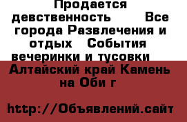Продается девственность . . - Все города Развлечения и отдых » События, вечеринки и тусовки   . Алтайский край,Камень-на-Оби г.